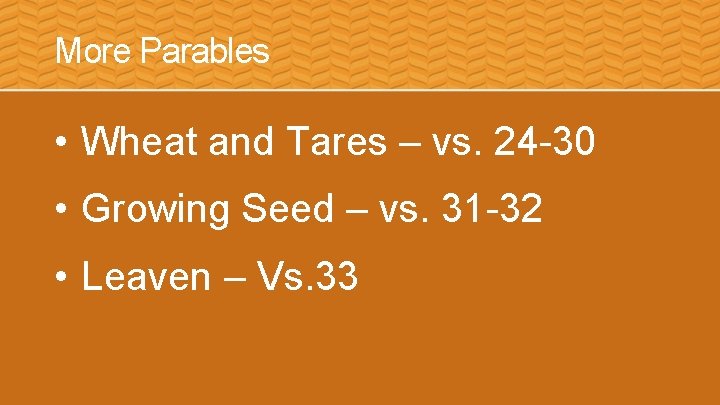 More Parables • Wheat and Tares – vs. 24 -30 • Growing Seed –