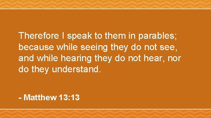 Therefore I speak to them in parables; because while seeing they do not see,
