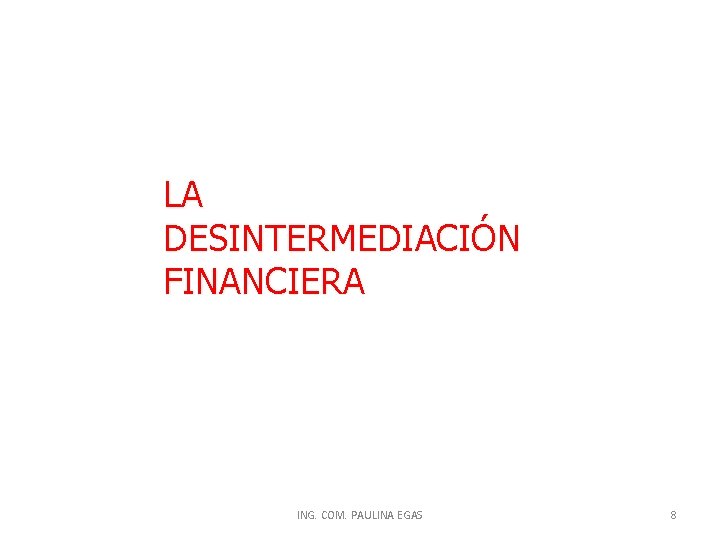 LA DESINTERMEDIACIÓN FINANCIERA ING. COM. PAULINA EGAS 8 