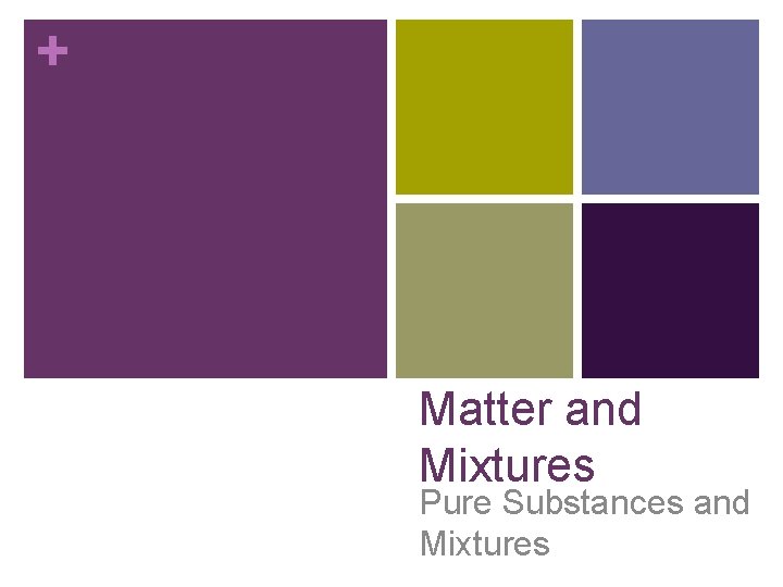 + Matter and Mixtures Pure Substances and Mixtures 