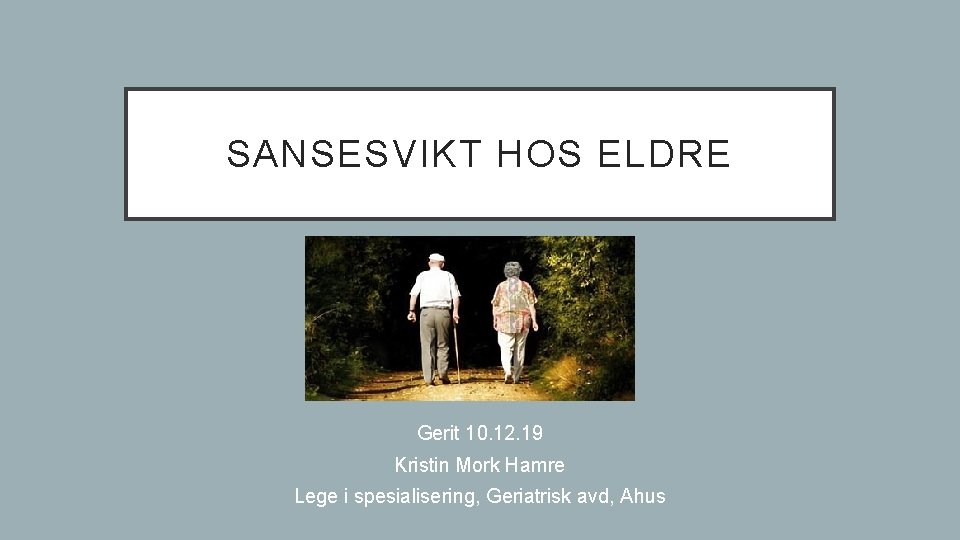 SANSESVIKT HOS ELDRE Gerit 10. 12. 19 Kristin Mork Hamre Lege i spesialisering, Geriatrisk