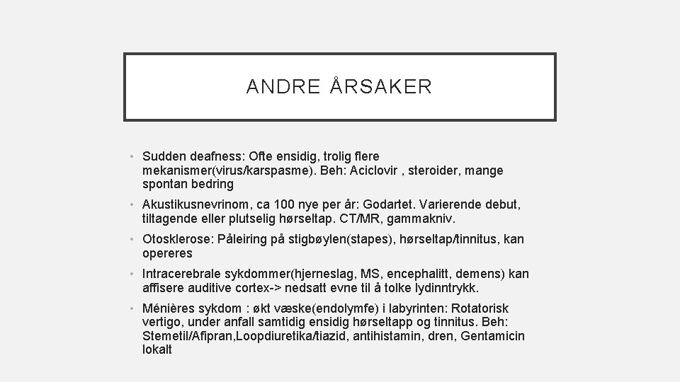 ANDRE ÅRSAKER • Sudden deafness: Ofte ensidig, trolig flere mekanismer(virus/karspasme). Beh: Aciclovir , steroider,