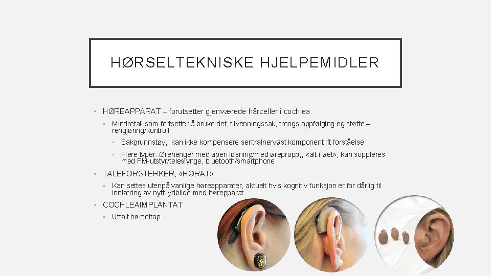 HØRSELTEKNISKE HJELPEMIDLER • HØREAPPARAT – forutsetter gjenværede hårceller i cochlea • Mindretall som fortsetter