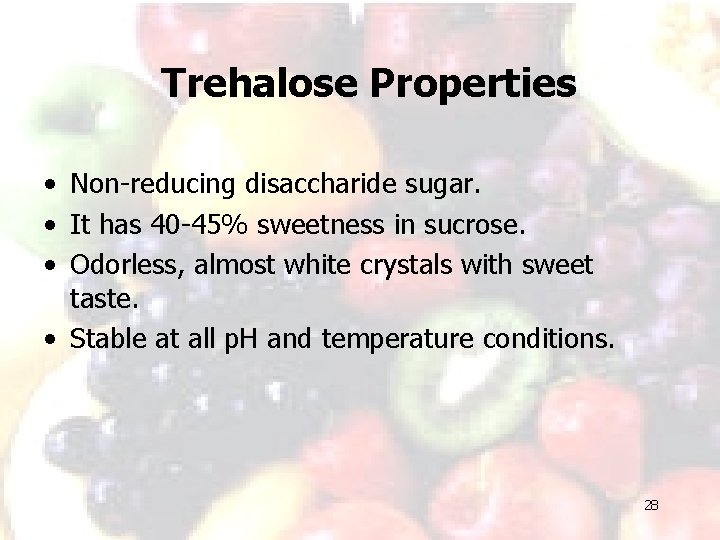 Trehalose Properties • Non-reducing disaccharide sugar. • It has 40 -45% sweetness in sucrose.