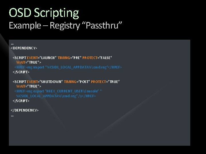 OSD Scripting Example – Registry “Passthru” … <DEPENDENCY> <SCRIPT EVENT="LAUNCH" TIMING="PRE" PROTECT="FALSE" WAIT="TRUE"> <HREF>reg