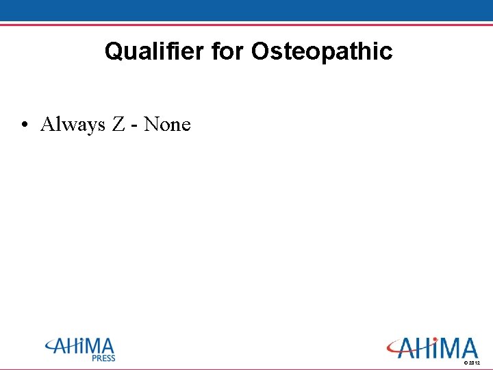 Qualifier for Osteopathic • Always Z - None © 2012 