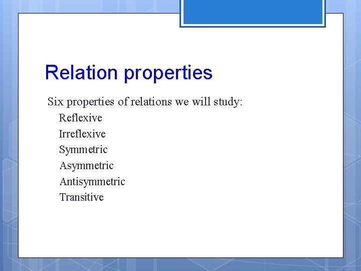 Relation properties Six properties of relations we will study: Reflexive Irreflexive Symmetric Asymmetric Antisymmetric Relation properties Six properties of relations we will study: Reflexive Irreflexive Symmetric Asymmetric Antisymmetric