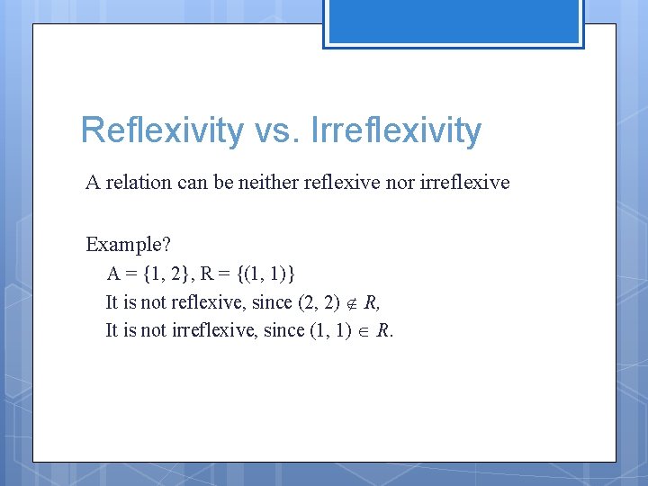 Reflexivity vs. Irreflexivity A relation can be neither reflexive nor irreflexive Example? A = Reflexivity vs. Irreflexivity A relation can be neither reflexive nor irreflexive Example? A =