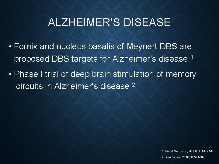 ALZHEIMER’S DISEASE • Fornix and nucleus basalis of Meynert DBS are proposed DBS targets