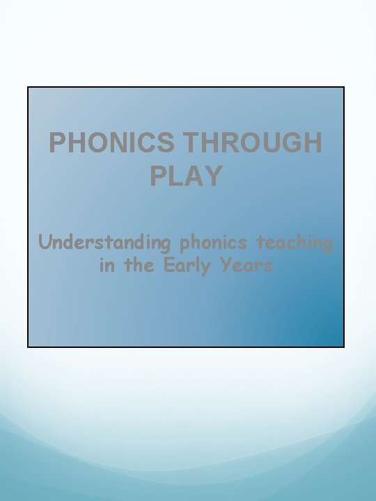 PHONICS THROUGH PLAY Understanding phonics teaching in the Early Years 