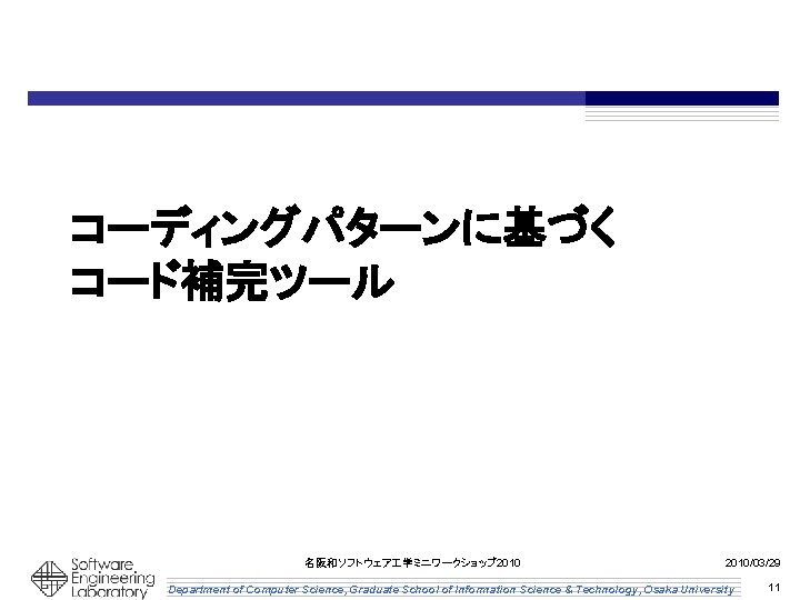 コーディングパターンに基づく コード補完ツール 名阪和ソフトウェア 学ミニワークショップ 2010/03/29 Department of Computer Science, Graduate School of Information Science