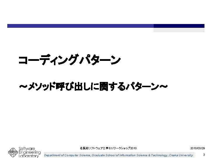コーディングパターン ～メソッド呼び出しに関するパターン～ 名阪和ソフトウェア 学ミニワークショップ 2010/03/29 Department of Computer Science, Graduate School of Information Science
