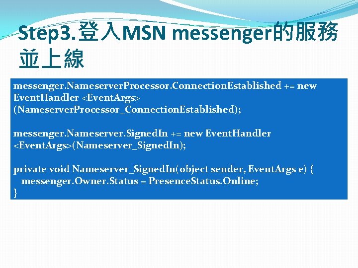 Step 3. 登入MSN messenger的服務 並上線 messenger. Nameserver. Processor. Connection. Established += new Event. Handler Step 3. 登入MSN messenger的服務 並上線 messenger. Nameserver. Processor. Connection. Established += new Event. Handler