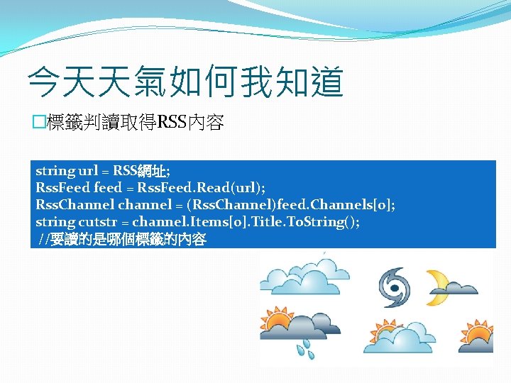 今天天氣如何我知道 �標籤判讀取得RSS內容 string url = RSS網址; Rss. Feed feed = Rss. Feed. Read(url); Rss. 今天天氣如何我知道 �標籤判讀取得RSS內容 string url = RSS網址; Rss. Feed feed = Rss. Feed. Read(url); Rss.
