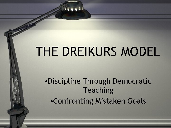 THE DREIKURS MODEL • Discipline Through Democratic Teaching • Confronting Mistaken Goals 