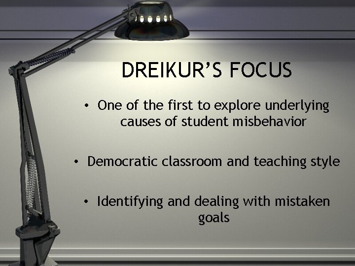 DREIKUR’S FOCUS • One of the first to explore underlying causes of student misbehavior