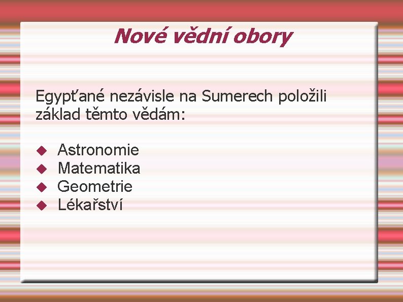 Nové vědní obory Egypťané nezávisle na Sumerech položili základ těmto vědám: Astronomie Matematika Geometrie