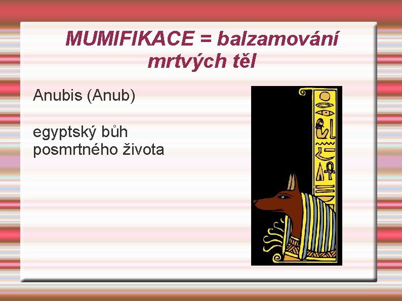 MUMIFIKACE = balzamování mrtvých těl Anubis (Anub) egyptský bůh posmrtného života 