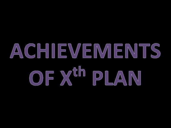 ACHIEVEMENTS th OF X PLAN 