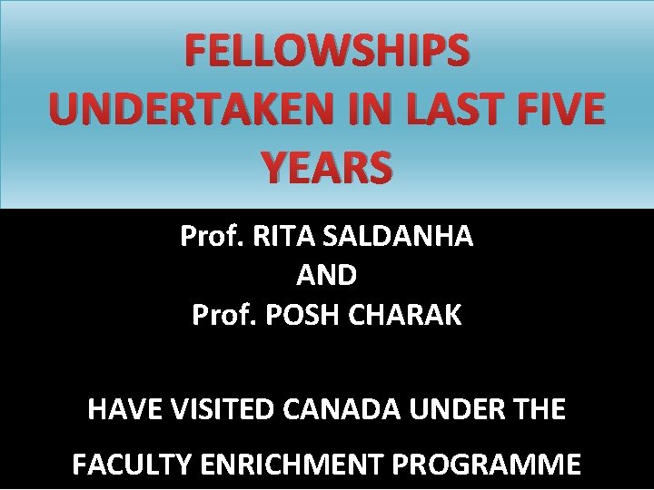 FELLOWSHIPS UNDERTAKEN IN LAST FIVE YEARS Prof. RITA SALDANHA AND Prof. POSH CHARAK HAVE