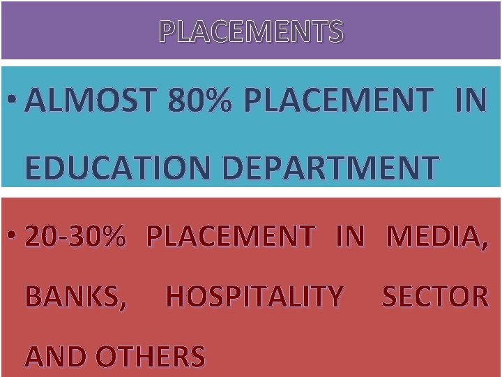 PLACEMENTS • ALMOST 80% PLACEMENT IN EDUCATION DEPARTMENT • 20 -30% PLACEMENT IN MEDIA,