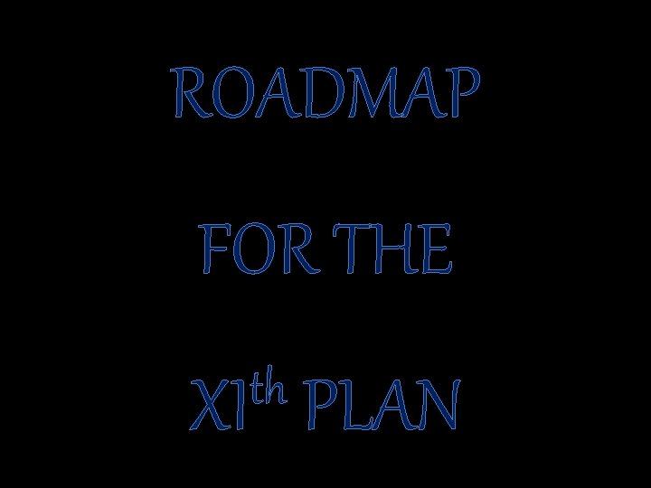 ROADMAP FOR THE th XI PLAN 