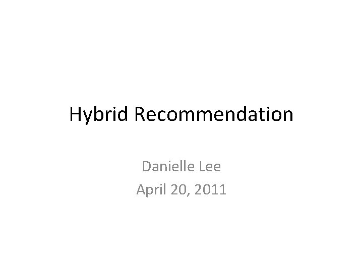 Hybrid Recommendation Danielle Lee April 20, 2011 