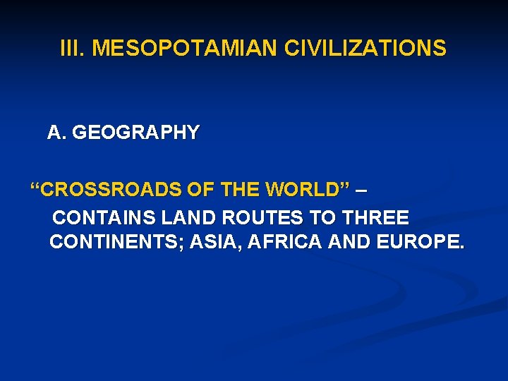 III. MESOPOTAMIAN CIVILIZATIONS A. GEOGRAPHY “CROSSROADS OF THE WORLD” – CONTAINS LAND ROUTES TO