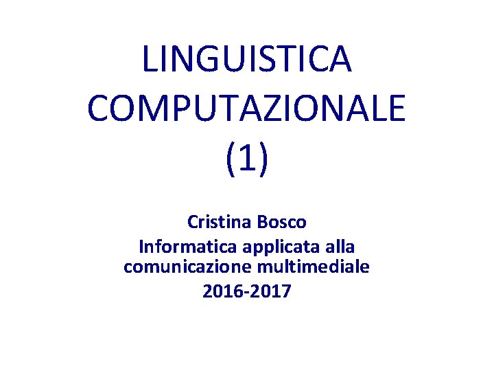 LINGUISTICA COMPUTAZIONALE (1) Cristina Bosco Informatica applicata alla comunicazione multimediale 2016 -2017 