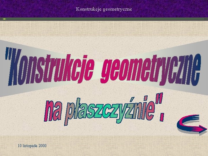 Konstrukcje geometryczne 10 listopada 2000 Konstrukcje geometryczne 10 listopada 2000