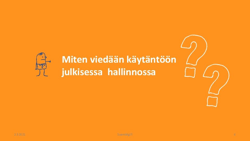 Miten viedään käytäntöön julkisessa hallinnossa 2. 3. 2021 Suomidigi. fi 6 