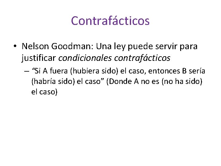 Contrafácticos • Nelson Goodman: Una ley puede servir para justificar condicionales contrafácticos – “Si