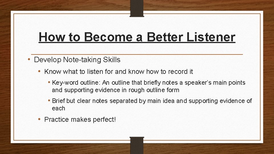 How to Become a Better Listener • Develop Note-taking Skills • Know what to