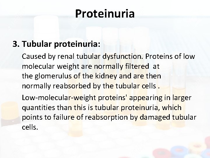 Proteinuria 3. Tubular proteinuria: Caused by renal tubular dysfunction. Proteins of low molecular weight