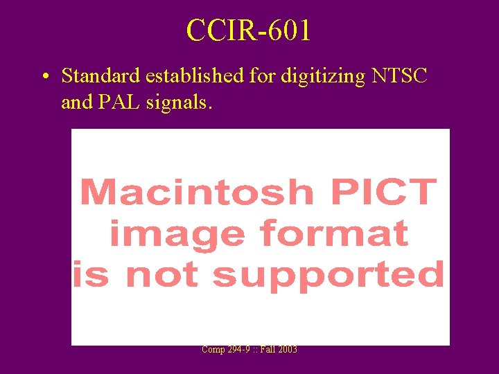 CCIR-601 • Standard established for digitizing NTSC and PAL signals. Comp 294 -9 :