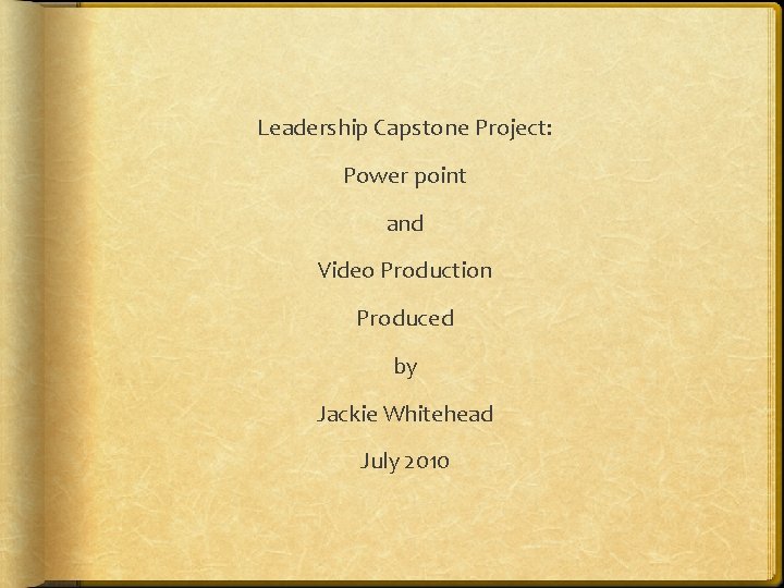 Leadership Capstone Project: Power point and Video Production Produced by Jackie Whitehead July 2010