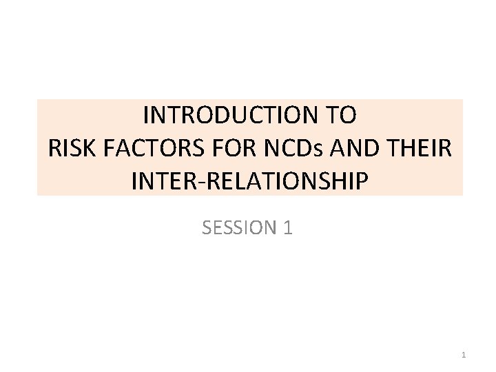 INTRODUCTION TO RISK FACTORS FOR NCDs AND THEIR INTER-RELATIONSHIP SESSION 1 1 