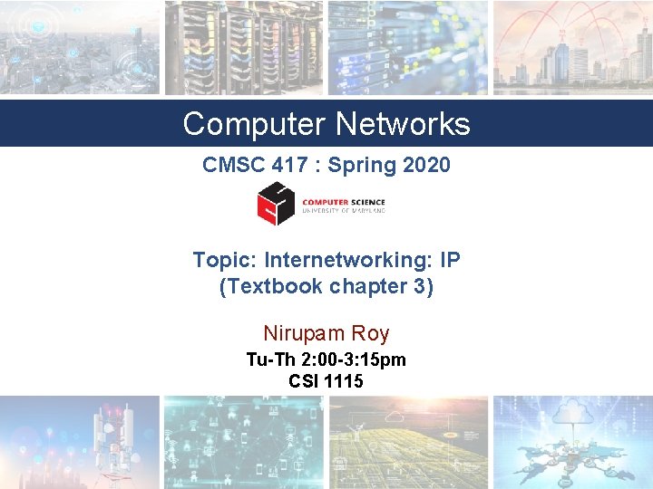 Computer Networks CMSC 417 : Spring 2020 Topic: Internetworking: IP (Textbook chapter 3) Nirupam