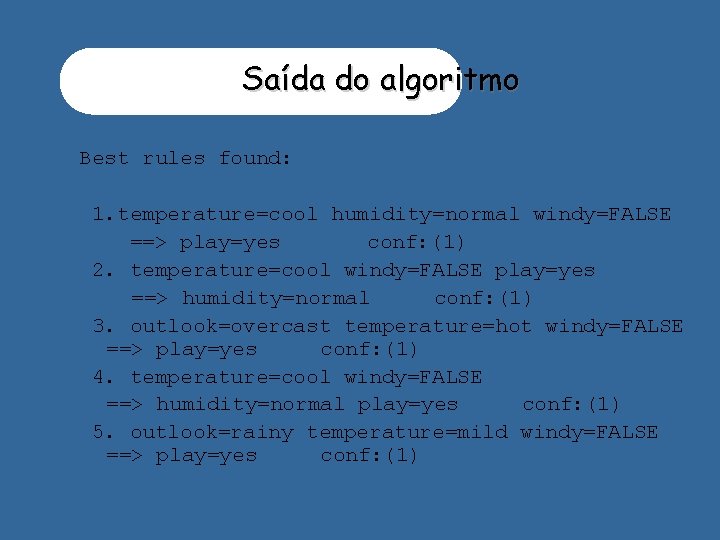 Saída do algoritmo Best rules found: 1. temperature=cool humidity=normal windy=FALSE ==> play=yes conf: (1)