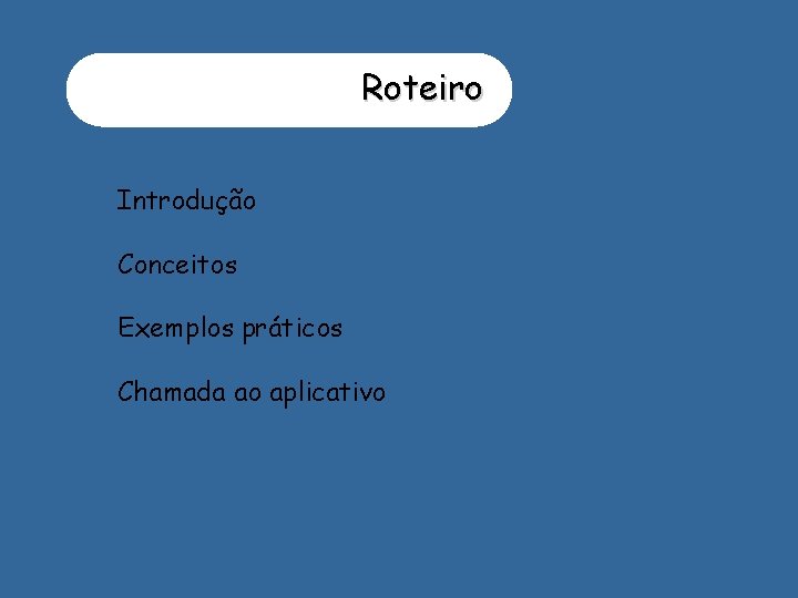 Roteiro Introdução Conceitos Exemplos práticos Chamada ao aplicativo 