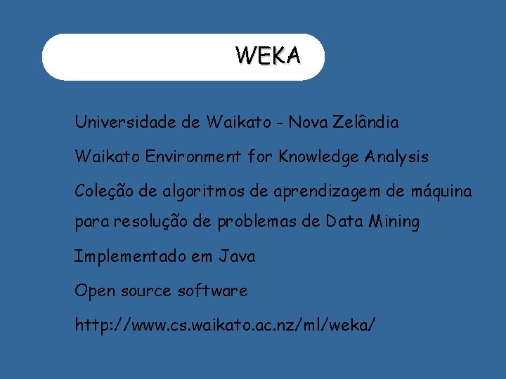 WEKA Universidade de Waikato - Nova Zelândia Waikato Environment for Knowledge Analysis Coleção de