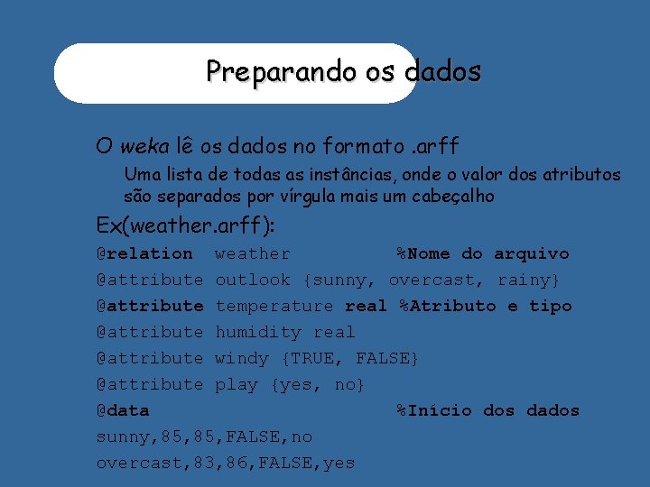 Preparando os dados O weka lê os dados no formato. arff • Uma lista