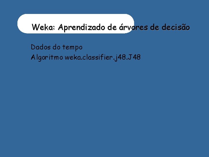 Weka: Aprendizado de árvores de decisão Dados do tempo Algoritmo weka. classifier. j 48.