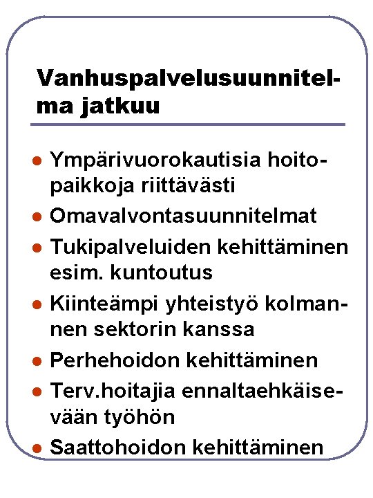 Vanhuspalvelusuunnitelma jatkuu l l l l Ympärivuorokautisia hoitopaikkoja riittävästi Omavalvontasuunnitelmat Tukipalveluiden kehittäminen esim. kuntoutus