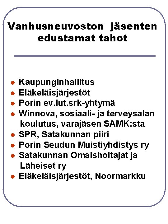 Vanhusneuvoston jäsenten edustamat tahot l l l l Kaupunginhallitus Eläkeläisjärjestöt Porin ev. lut. srk-yhtymä