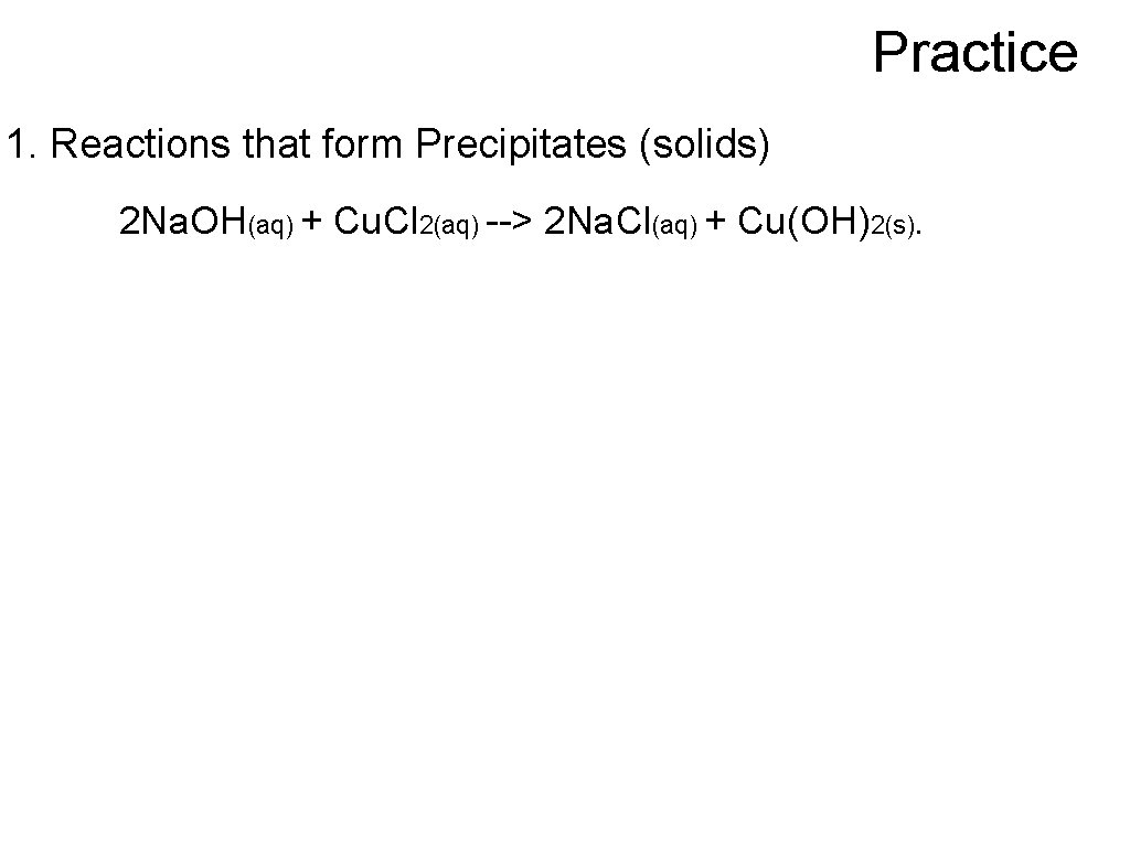 Practice 1. Reactions that form Precipitates (solids) 2 Na. OH(aq) + Cu. Cl 2(aq)