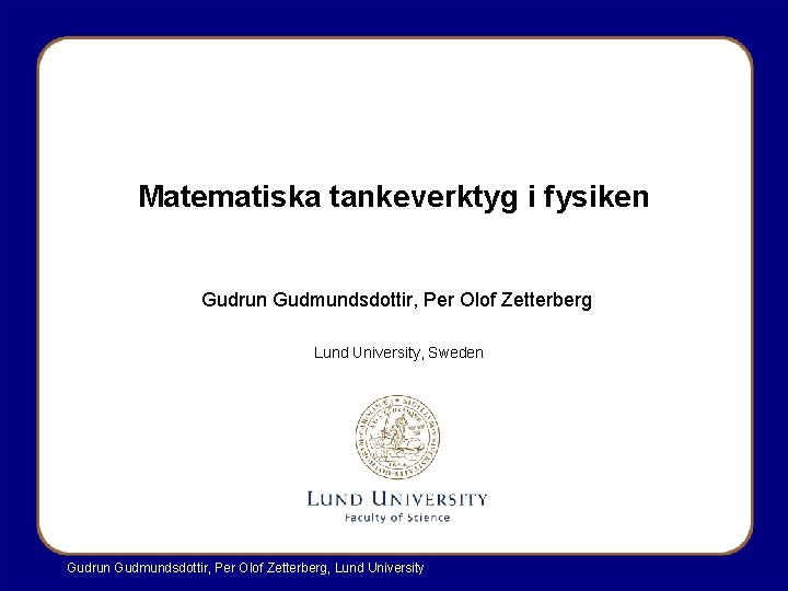 Matematiska tankeverktyg i fysiken Gudrun Gudmundsdottir, Per Olof Zetterberg Lund University, Sweden Gudrun Gudmundsdottir, Matematiska tankeverktyg i fysiken Gudrun Gudmundsdottir, Per Olof Zetterberg Lund University, Sweden Gudrun Gudmundsdottir,