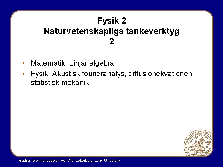 Fysik 2 Naturvetenskapliga tankeverktyg 2 • Matematik: Linjär algebra • Fysik: Akustisk fourieranalys, diffusionekvationen,