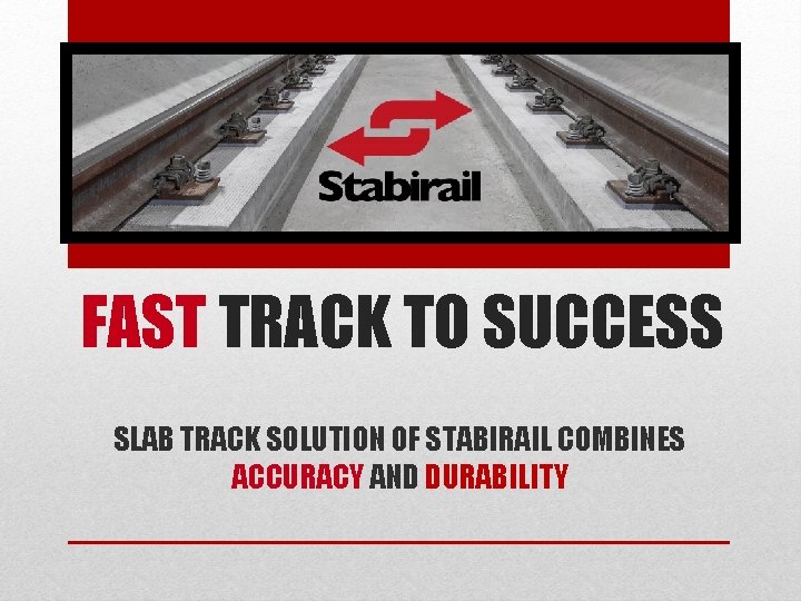 FAST TRACK TO SUCCESS SLAB TRACK SOLUTION OF STABIRAIL COMBINES ACCURACY AND DURABILITY 