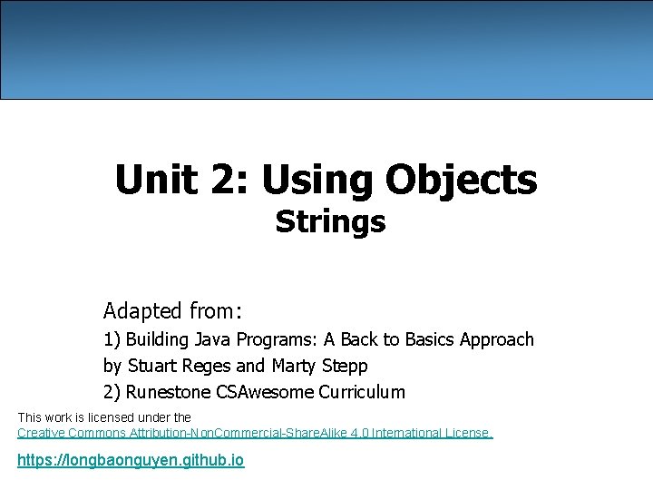 Unit 2: Using Objects Strings Adapted from: 1) Building Java Programs: A Back to